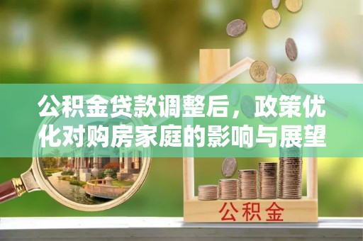 嘉模堂区公积金贷款调整后，政策优化对购房家庭的影响与展望