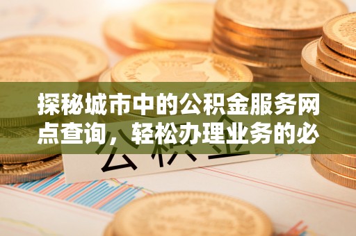 嘉模堂区探秘城市中的公积金服务网点查询，轻松办理业务的必备指南