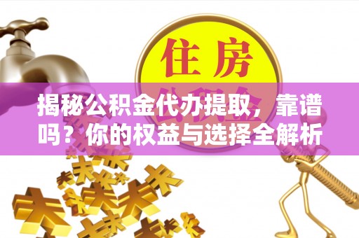 嘉模堂区揭秘公积金代办提取，靠谱吗？你的权益与选择全解析