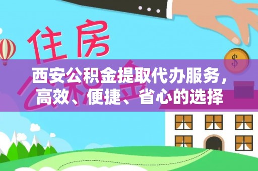 嘉模堂区西安公积金提取代办服务，高效、便捷、省心的选择