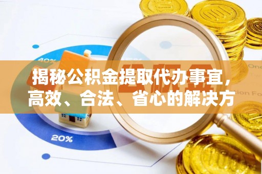 嘉模堂区揭秘公积金提取代办事宜，高效、合法、省心的解决方案