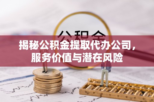 嘉模堂区揭秘公积金提取代办公司，服务价值与潜在风险