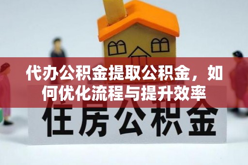 嘉模堂区代办公积金提取公积金，如何优化流程与提升效率