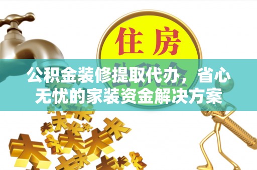 嘉模堂区公积金装修提取代办，省心无忧的家装资金解决方案