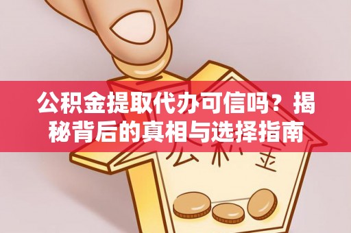 嘉模堂区公积金提取代办可信吗？揭秘背后的真相与选择指南