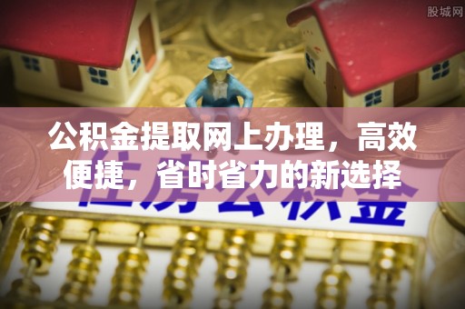 嘉模堂区公积金提取网上办理，高效便捷，省时省力的新选择