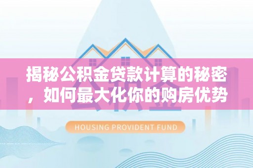 嘉模堂区揭秘公积金贷款计算的秘密，如何最大化你的购房优势