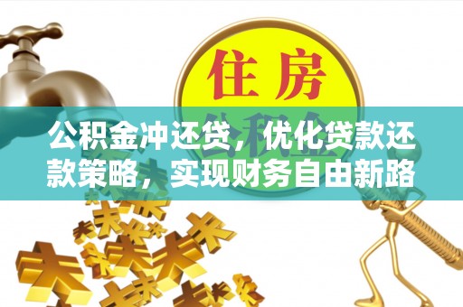 嘉模堂区公积金冲还贷，优化贷款还款策略，实现财务自由新路径