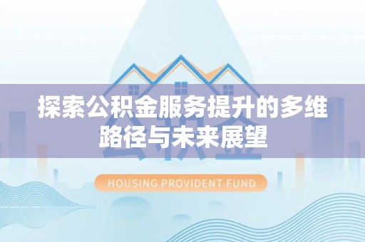嘉模堂区探索公积金服务提升的多维路径与未来展望