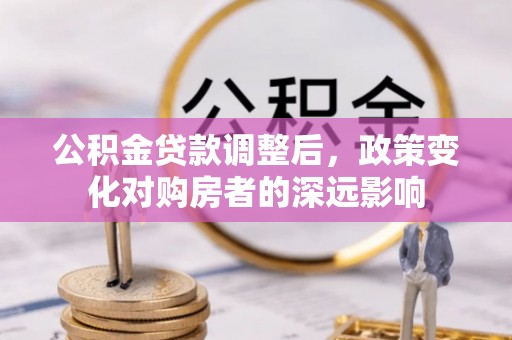 嘉模堂区公积金贷款调整后，政策变化对购房者的深远影响