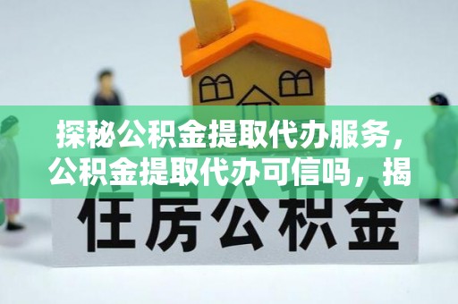 嘉模堂区探秘公积金提取代办服务，公积金提取代办可信吗，揭秘真相与选择指南