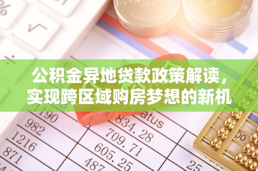 嘉模堂区公积金异地贷款政策解读，实现跨区域购房梦想的新机遇