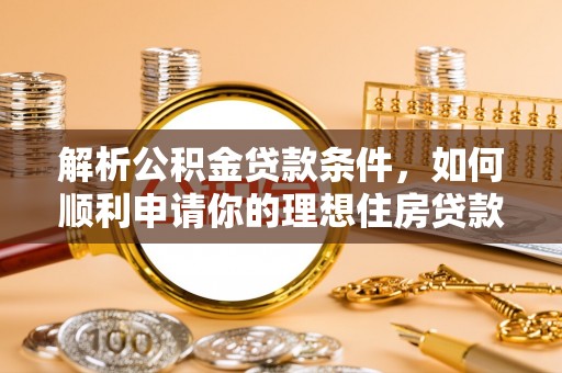嘉模堂区解析公积金贷款条件，如何顺利申请你的理想住房贷款