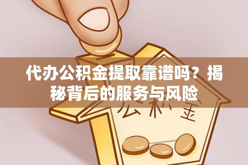 嘉模堂区代办公积金提取靠谱吗？揭秘背后的服务与风险