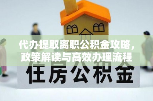 嘉模堂区代办提取离职公积金攻略，政策解读与高效办理流程