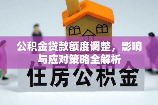 嘉模堂区公积金贷款额度调整，影响与应对策略全解析