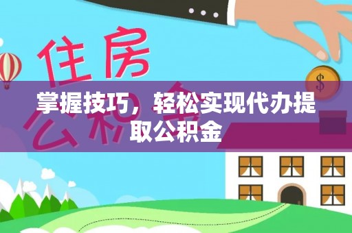 嘉模堂区掌握技巧，轻松实现代办提取公积金