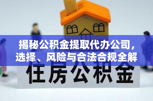 嘉模堂区揭秘公积金提取代办公司，选择、风险与合法合规全解析