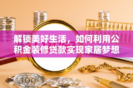 嘉模堂区解锁美好生活，如何利用公积金装修贷款实现家居梦想