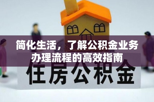 嘉模堂区简化生活，了解公积金业务办理流程的高效指南