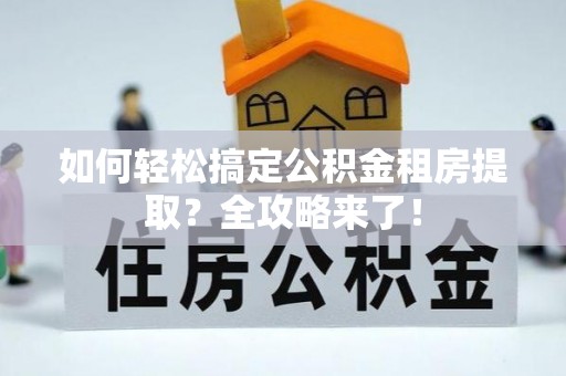 嘉模堂区如何轻松搞定公积金租房提取？全攻略来了！