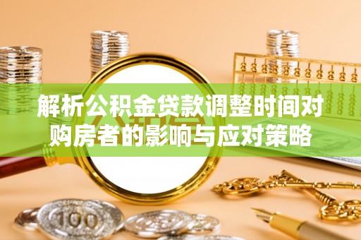 嘉模堂区解析公积金贷款调整时间对购房者的影响与应对策略