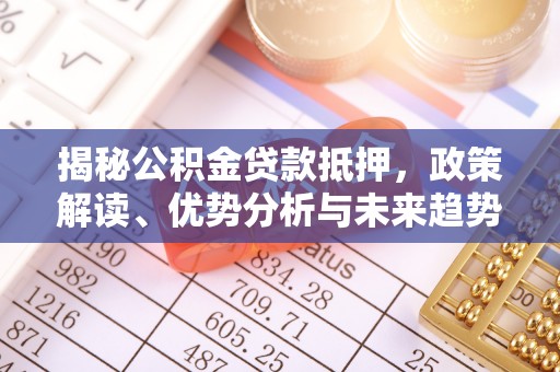 嘉模堂区揭秘公积金贷款抵押，政策解读、优势分析与未来趋势