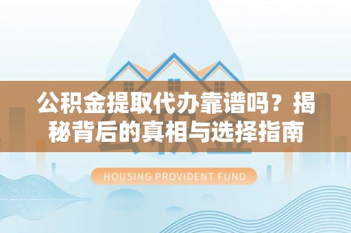 嘉模堂区公积金提取代办靠谱吗？揭秘背后的真相与选择指南