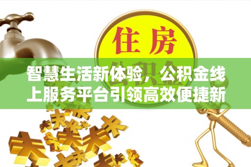 嘉模堂区智慧生活新体验，公积金线上服务平台引领高效便捷新潮流