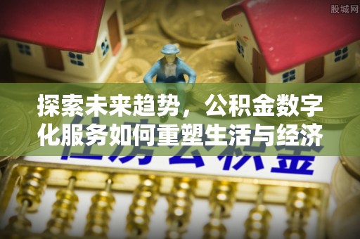 嘉模堂区探索未来趋势，公积金数字化服务如何重塑生活与经济