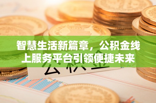 嘉模堂区智慧生活新篇章，公积金线上服务平台引领便捷未来