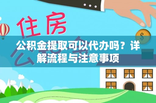 嘉模堂区公积金提取可以代办吗？详解流程与注意事项