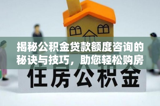 嘉模堂区揭秘公积金贷款额度咨询的秘诀与技巧，助您轻松购房！
