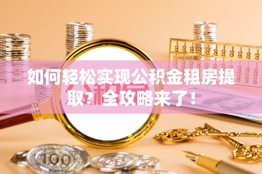 嘉模堂区如何轻松实现公积金租房提取？全攻略来了！