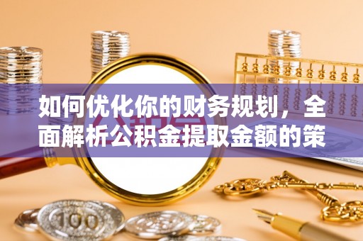 嘉模堂区如何优化你的财务规划，全面解析公积金提取金额的策略与技巧