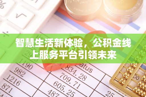嘉模堂区智慧生活新体验，公积金线上服务平台引领未来