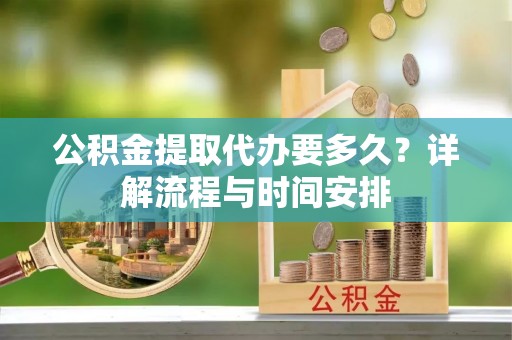 嘉模堂区公积金提取代办要多久？详解流程与时间安排