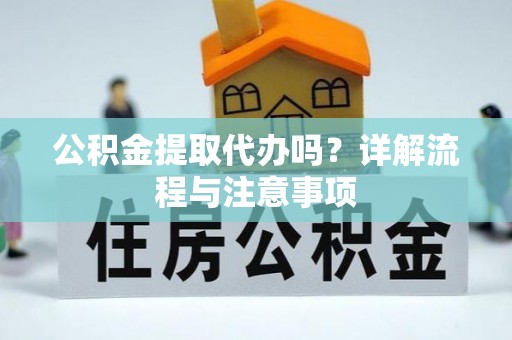 嘉模堂区公积金提取代办吗？详解流程与注意事项