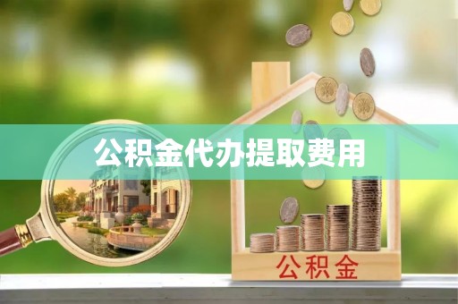 嘉模堂区公积金代办提取费用