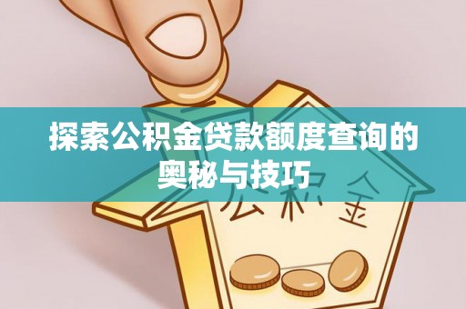 嘉模堂区探索公积金贷款额度查询的奥秘与技巧