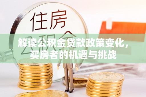 嘉模堂区解读公积金贷款政策变化，买房者的机遇与挑战