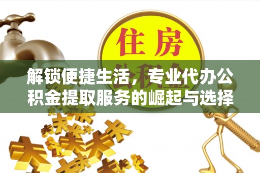 嘉模堂区解锁便捷生活，专业代办公积金提取服务的崛起与选择