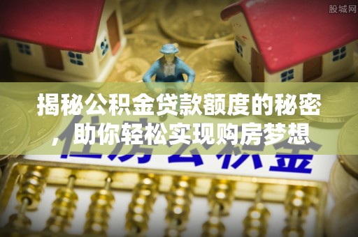 嘉模堂区揭秘公积金贷款额度的秘密，助你轻松实现购房梦想