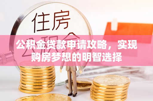 嘉模堂区公积金贷款申请攻略，实现购房梦想的明智选择