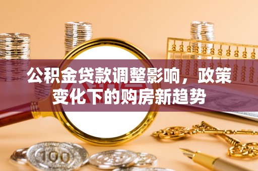 嘉模堂区公积金贷款调整影响，政策变化下的购房新趋势