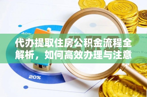 嘉模堂区代办提取住房公积金流程全解析，如何高效办理与注意事项