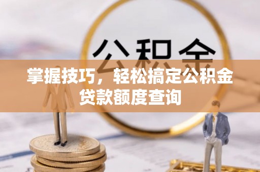 嘉模堂区掌握技巧，轻松搞定公积金贷款额度查询