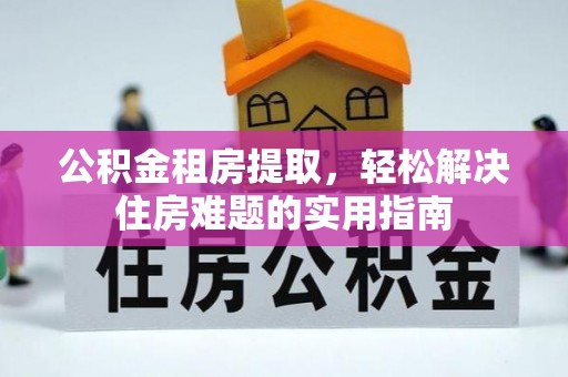 嘉模堂区公积金租房提取，轻松解决住房难题的实用指南