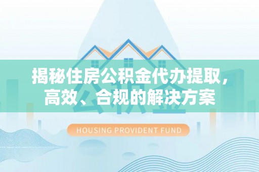 嘉模堂区揭秘住房公积金代办提取，高效、合规的解决方案