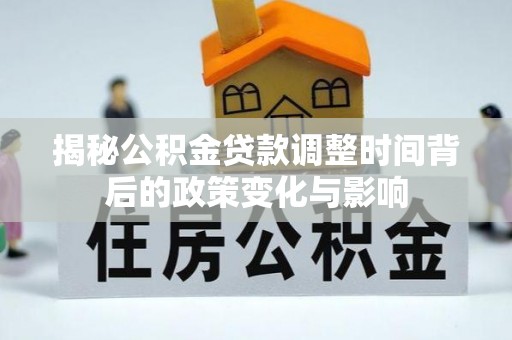 嘉模堂区揭秘公积金贷款调整时间背后的政策变化与影响